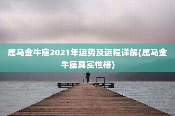 属马金牛座2021年运势及运程详解(属马金牛座真实性格)