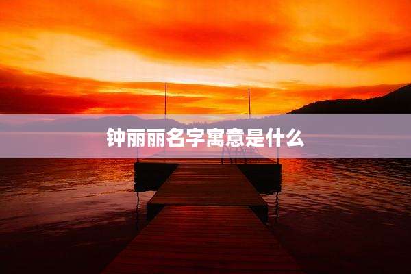 钟丽丽名字寓意是什么