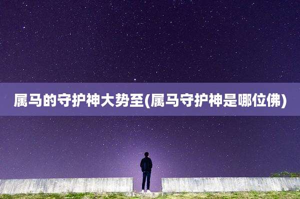 属马的守护神大势至(属马守护神是哪位佛)