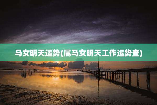 马女明天运势(属马女明天工作运势查)