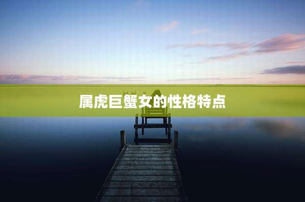 属虎巨蟹女的性格特点