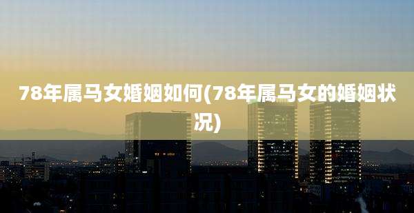 78年属马女婚姻如何(78年属马女的婚姻状况)