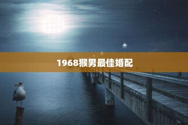 1968猴男最佳婚配