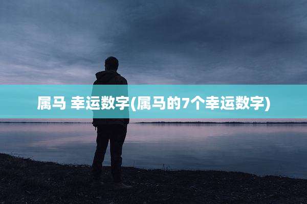 属马 幸运数字(属马的7个幸运数字)