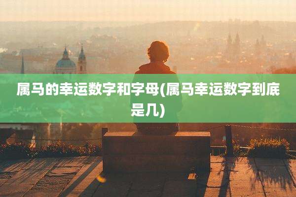 属马的幸运数字和字母(属马幸运数字到底是几)