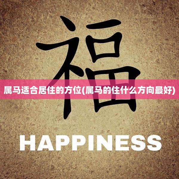 属马适合居住的方位(属马的住什么方向最好)