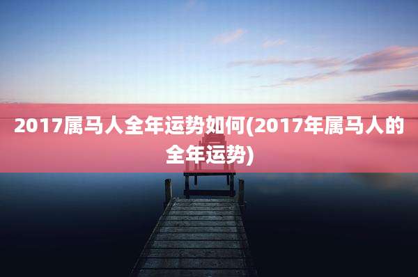 2017属马人全年运势如何(2017年属马人的全年运势)