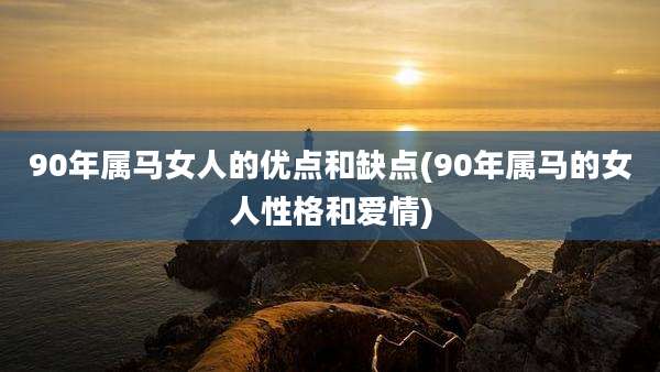 90年属马女人的优点和缺点(90年属马的女人性格和爱情)