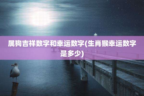 属狗吉祥数字和幸运数字(生肖猴幸运数字是多少)