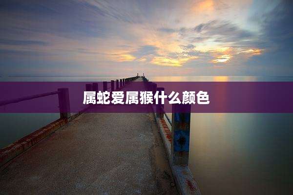 属蛇爱属猴什么颜色