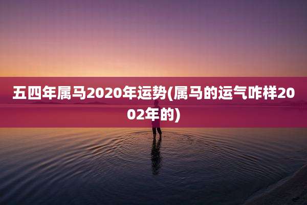 五四年属马2020年运势(属马的运气咋样2002年的)