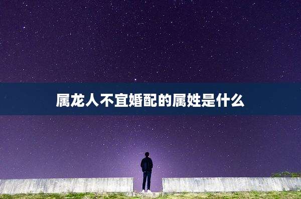 属龙人不宜婚配的属姓是什么