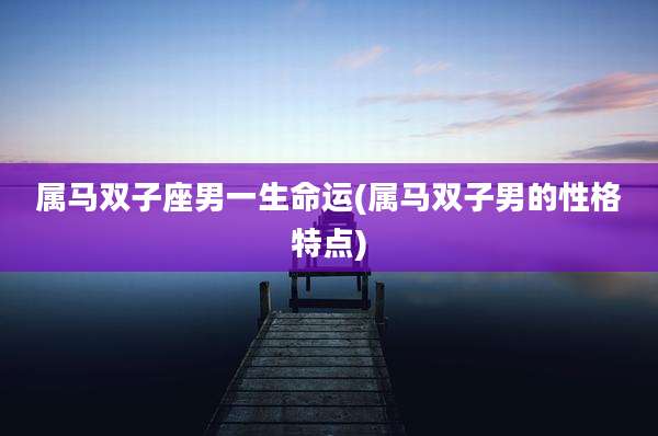 属马双子座男一生命运(属马双子男的性格特点)