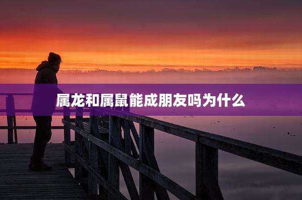 属龙和属鼠能成朋友吗为什么