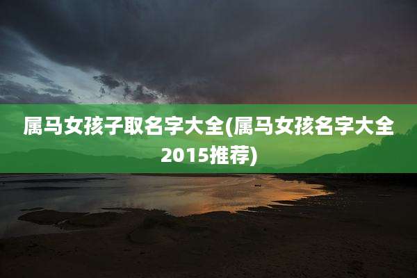 属马女孩子取名字大全(属马女孩名字大全2015推荐)