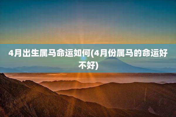 4月出生属马命运如何(4月份属马的命运好不好)