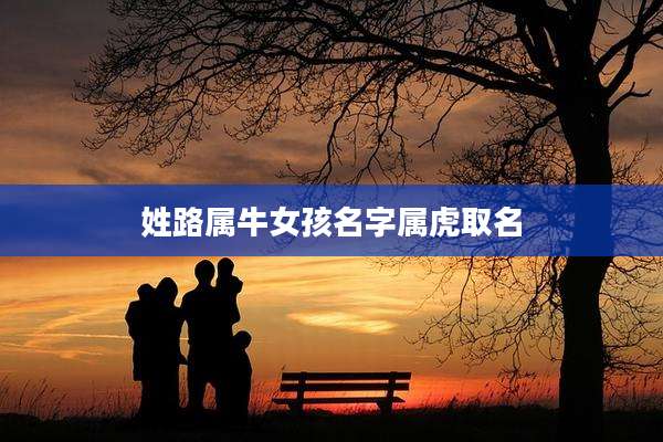 姓路属牛女孩名字属虎取名