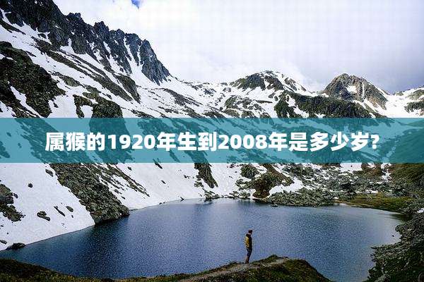 属猴的1920年生到2008年是多少岁?