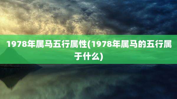 1978年属马五行属性(1978年属马的五行属于什么)