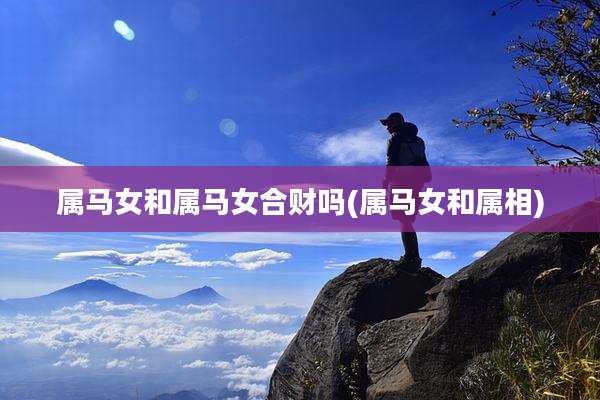 属马女和属马女合财吗(属马女和属相)