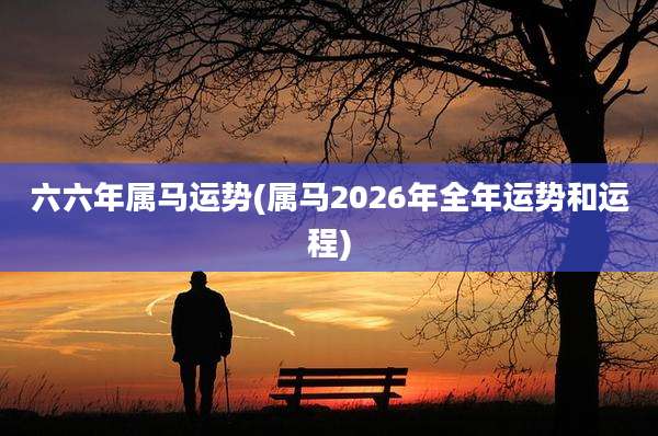六六年属马运势(属马2026年全年运势和运程)