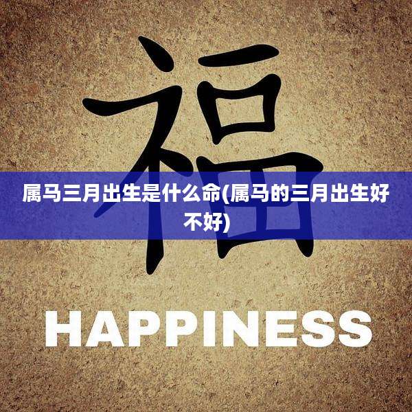 属马三月出生是什么命(属马的三月出生好不好)