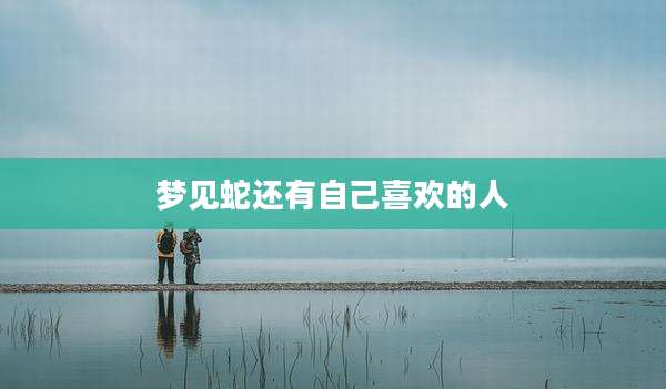 梦见蛇还有自己喜欢的人