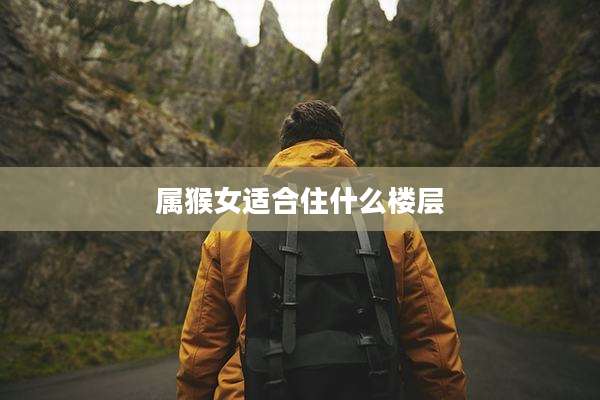 属猴女适合住什么楼层