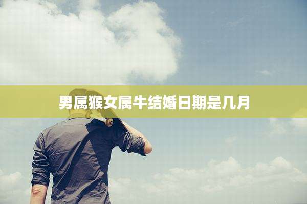 男属猴女属牛结婚日期是几月