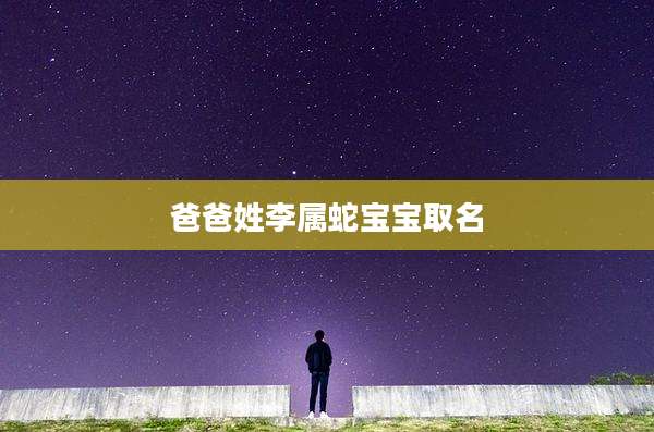 爸爸姓李属蛇宝宝取名