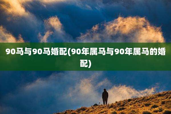 90马与90马婚配(90年属马与90年属马的婚配)