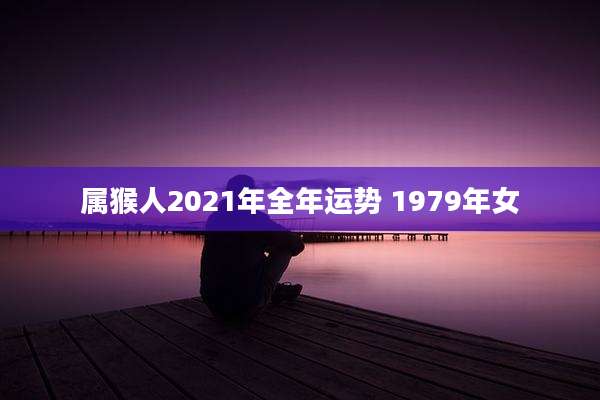 属猴人2021年全年运势 1979年女
