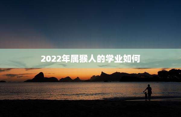 2022年属猴人的学业如何