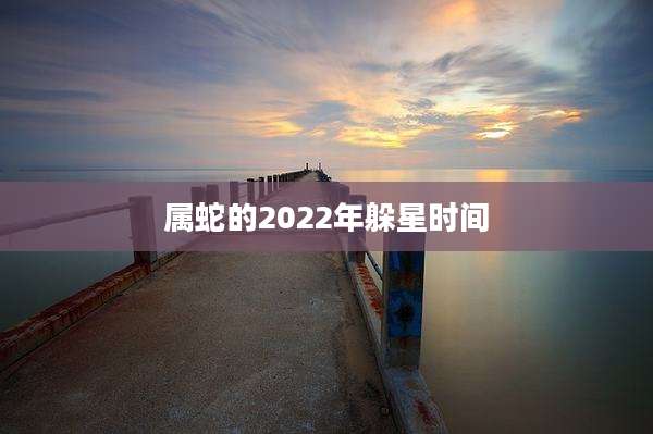 属蛇的2022年躲星时间