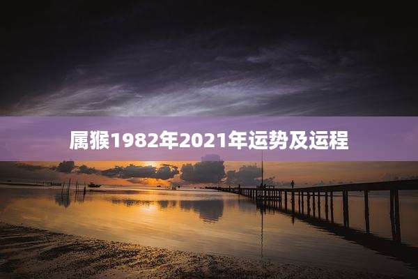 属猴1982年2021年运势及运程