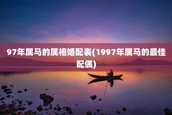 97年属马的属相婚配表(1997年属马的最佳配偶)