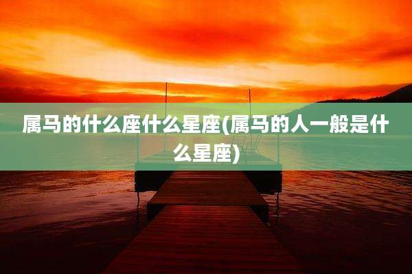 属马的什么座什么星座(属马的人一般是什么星座)