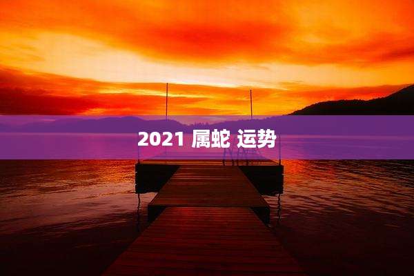 2021 属蛇 运势