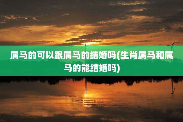 属马的可以跟属马的结婚吗(生肖属马和属马的能结婚吗)