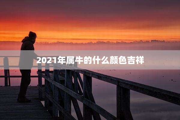 2021年属牛的什么颜色吉祥