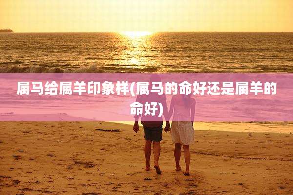 属马给属羊印象样(属马的命好还是属羊的命好)