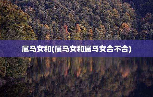 属马女和(属马女和属马女合不合)