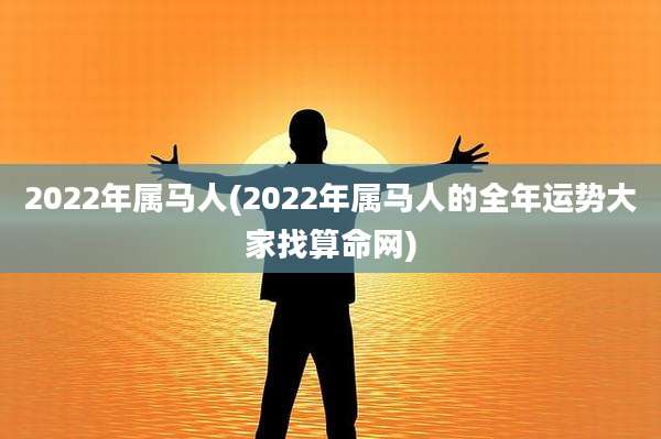 2022年属马人(2022年属马人的全年运势大家找算命网)