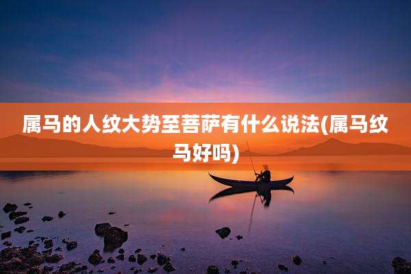 属马的人纹大势至菩萨有什么说法(属马纹马好吗)