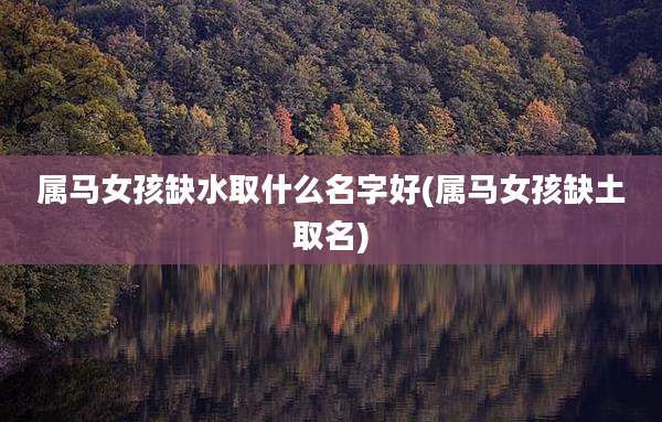 属马女孩缺水取什么名字好(属马女孩缺土取名)