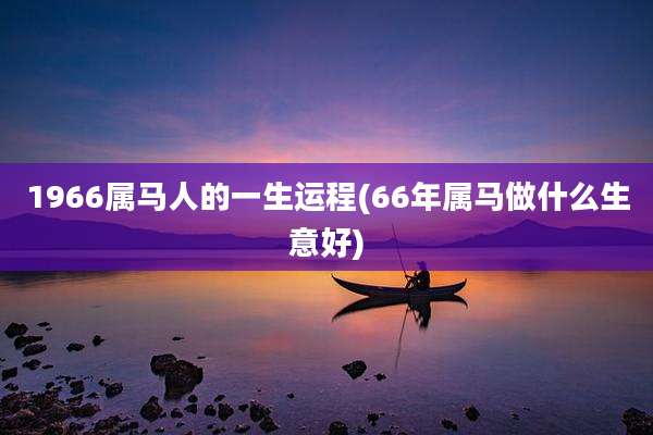 1966属马人的一生运程(66年属马做什么生意好)
