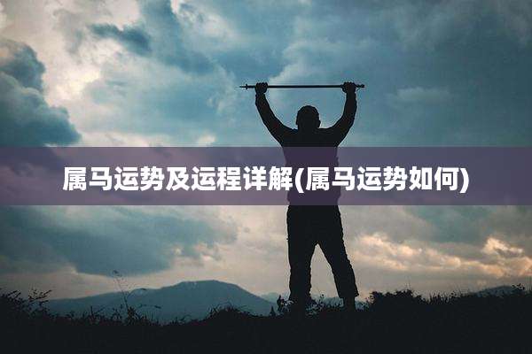 属马运势及运程详解(属马运势如何)