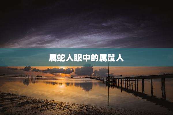 属蛇人眼中的属鼠人