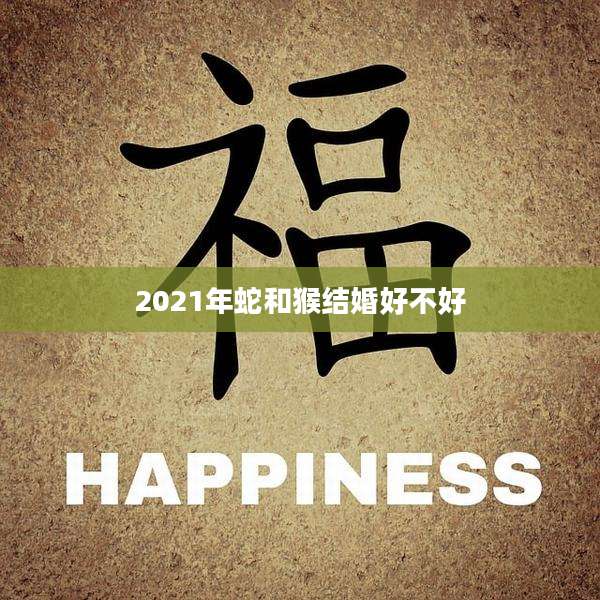 2021年蛇和猴结婚好不好