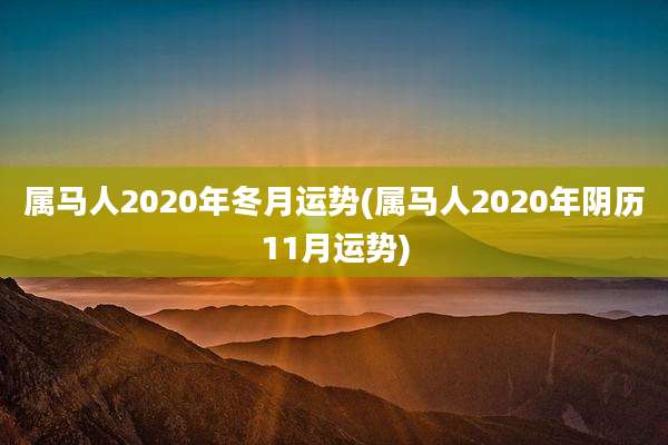属马人2020年冬月运势(属马人2020年阴历11月运势)